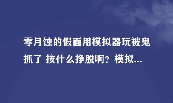 零月蚀的假面用模拟器玩被鬼抓了 按什么挣脱啊？模拟器如图 哪位大神帮帮忙啊，很喜欢这个游戏的！！！！