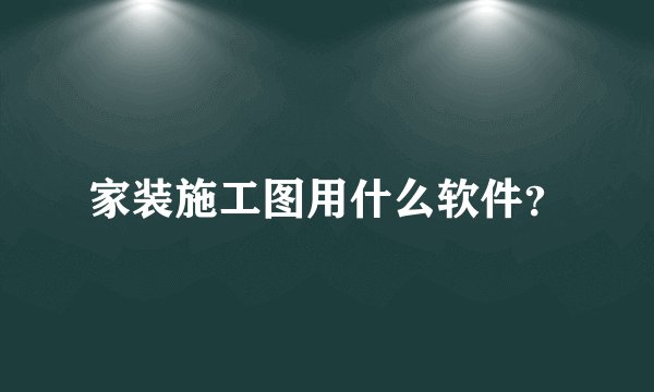 家装施工图用什么软件？