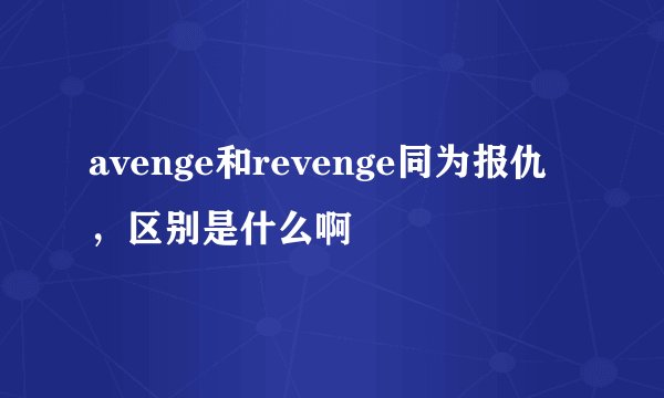 avenge和revenge同为报仇，区别是什么啊