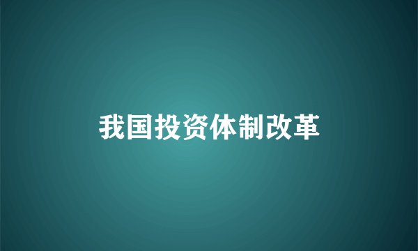 我国投资体制改革