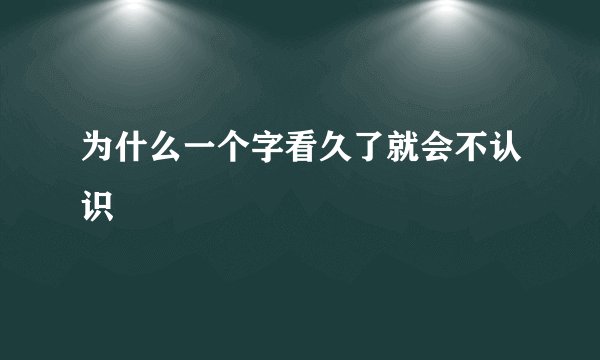为什么一个字看久了就会不认识