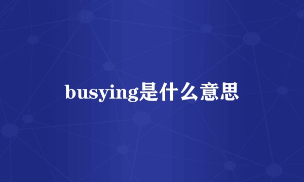 busying是什么意思