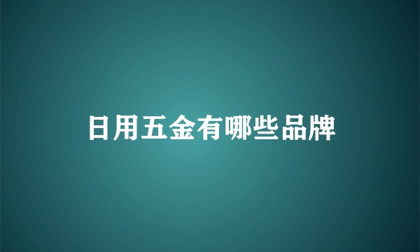 日用五金有哪些品牌