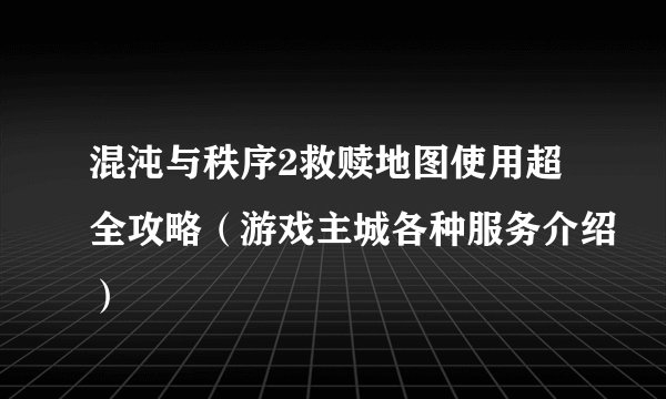 混沌与秩序2救赎地图使用超全攻略（游戏主城各种服务介绍）