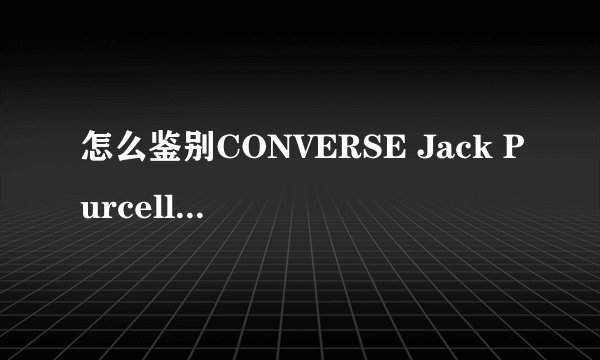 怎么鉴别CONVERSE Jack Purcell(开口笑)的真假？