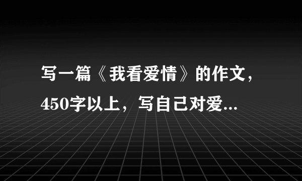 写一篇《我看爱情》的作文，450字以上，写自己对爱情的观点。