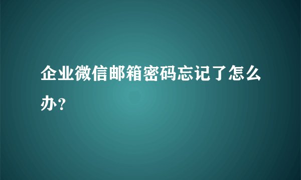 企业微信邮箱密码忘记了怎么办？