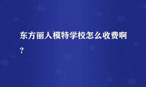 东方丽人模特学校怎么收费啊？