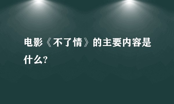 电影《不了情》的主要内容是什么?