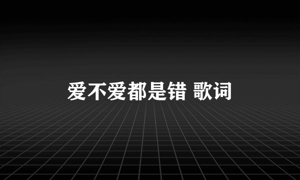 爱不爱都是错 歌词