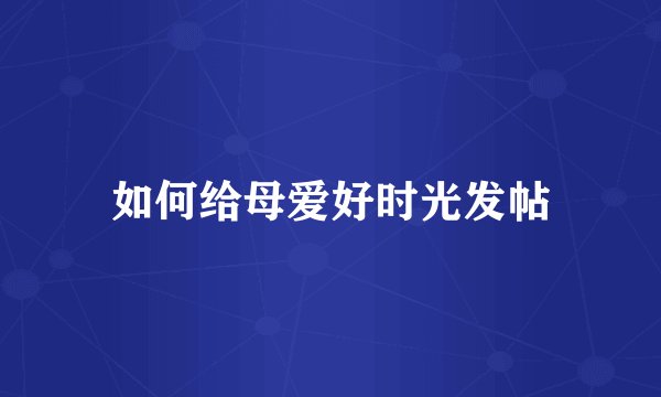 如何给母爱好时光发帖