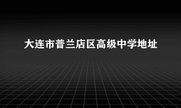 大连市普兰店区高级中学地址
