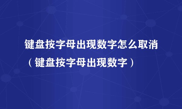 键盘按字母出现数字怎么取消（键盘按字母出现数字）