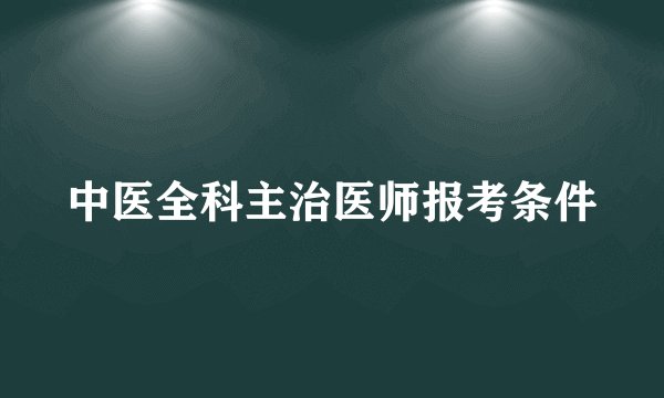 中医全科主治医师报考条件