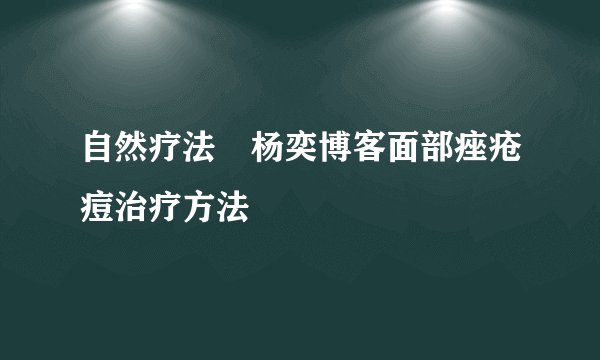 自然疗法 杨奕博客面部痤疮痘治疗方法