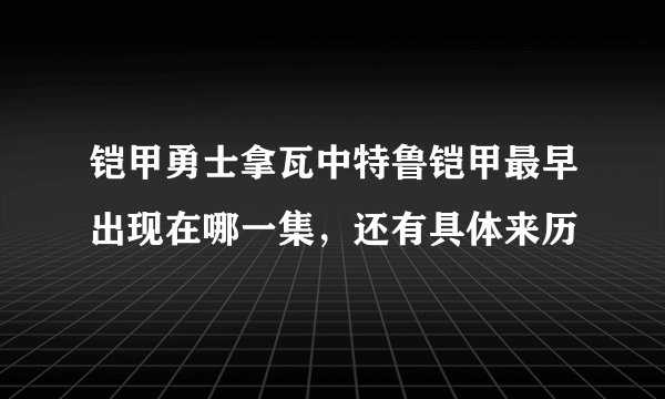铠甲勇士拿瓦中特鲁铠甲最早出现在哪一集，还有具体来历