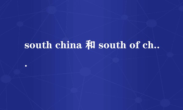 south china 和 south of china 有什么区别？