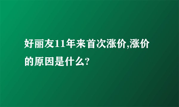 好丽友11年来首次涨价,涨价的原因是什么?