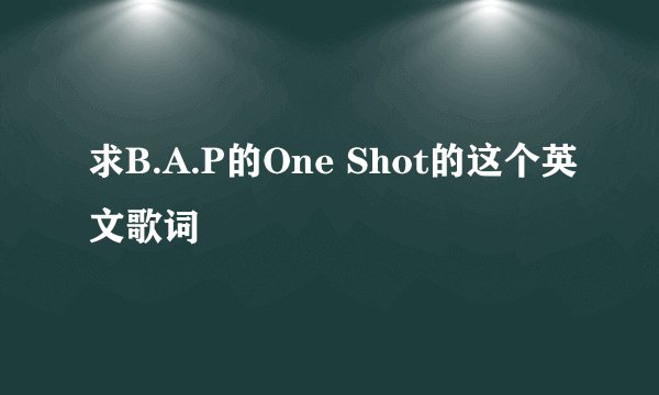 求B.A.P的One Shot的这个英文歌词