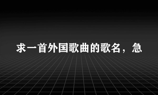 求一首外国歌曲的歌名，急