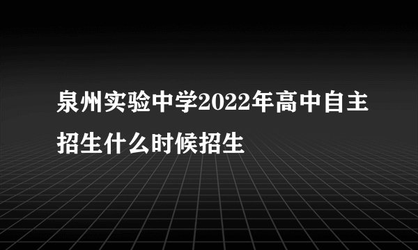 泉州实验中学2022年高中自主招生什么时候招生