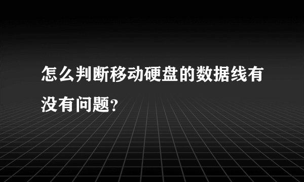 怎么判断移动硬盘的数据线有没有问题？