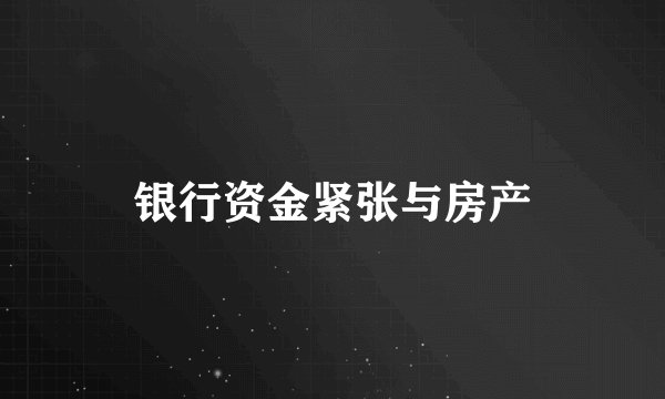 银行资金紧张与房产