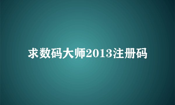求数码大师2013注册码