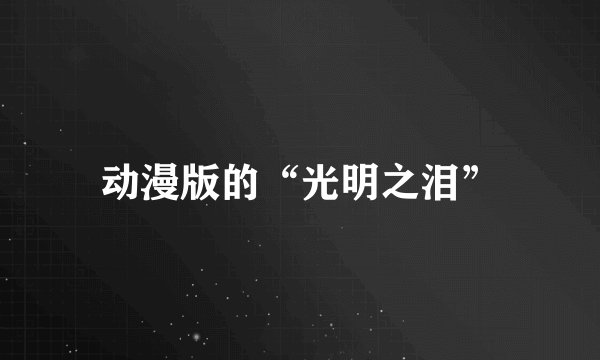 动漫版的“光明之泪”