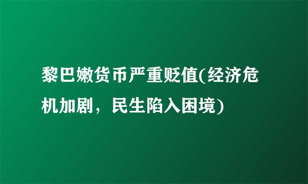 黎巴嫩货币严重贬值(经济危机加剧，民生陷入困境)