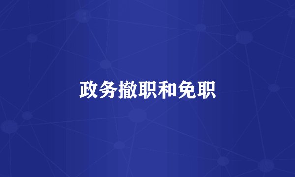 政务撤职和免职