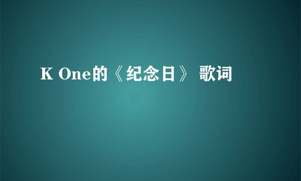 K One的《纪念日》 歌词