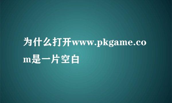 为什么打开www.pkgame.com是一片空白