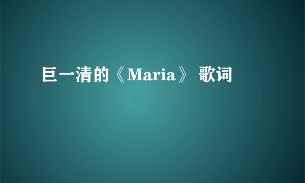巨一清的《Maria》 歌词