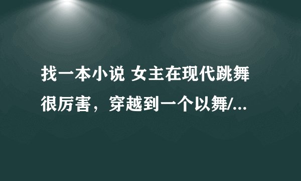 找一本小说 女主在现代跳舞很厉害，穿越到一个以舞/武为尊的时代