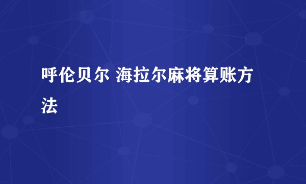 呼伦贝尔 海拉尔麻将算账方法