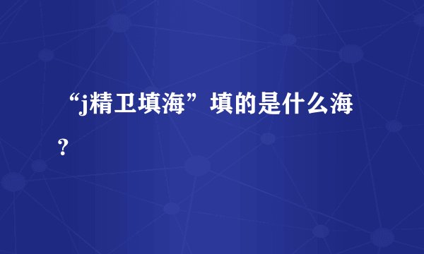 “j精卫填海”填的是什么海？