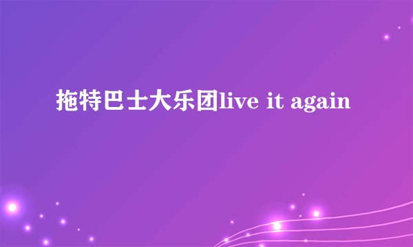 拖特巴士大乐团live it again