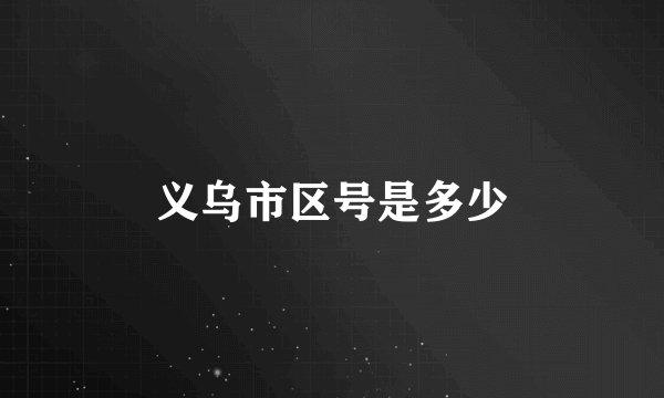 义乌市区号是多少