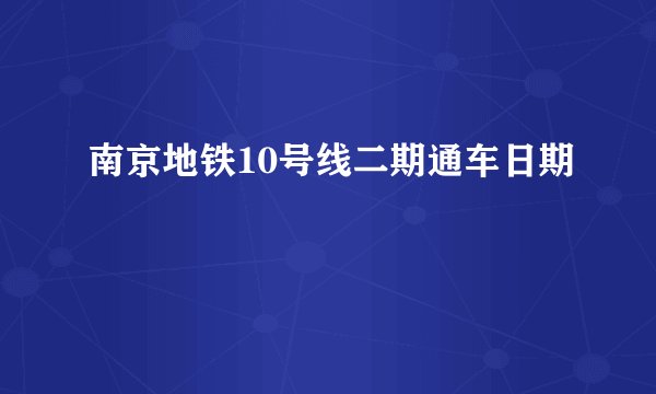 南京地铁10号线二期通车日期