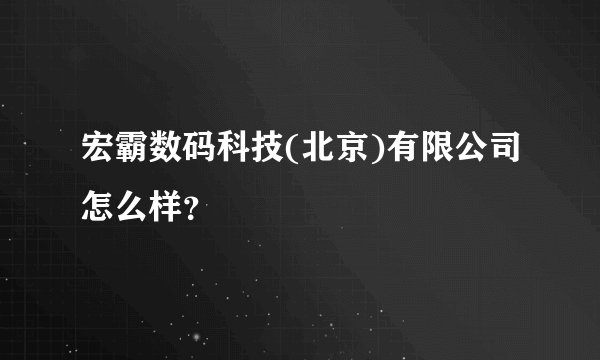 宏霸数码科技(北京)有限公司怎么样？