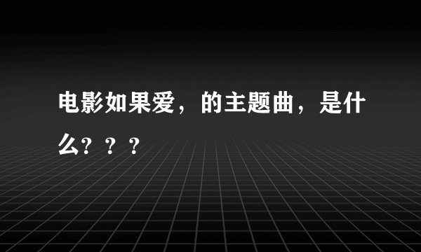电影如果爱，的主题曲，是什么？？？
