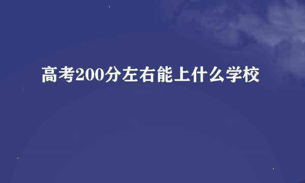 高考200分左右能上什么学校
