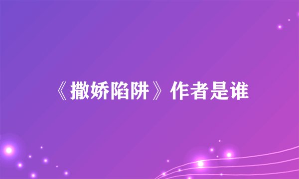 《撒娇陷阱》作者是谁