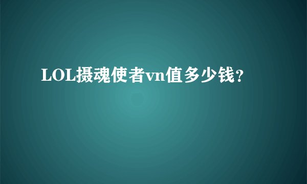 LOL摄魂使者vn值多少钱？