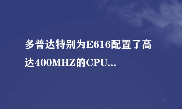 多普达特别为E616配置了高达400MHZ的CPU,高达256MB的ROM和128MB的RAM,能帮我详细解释一下什么意思吗?