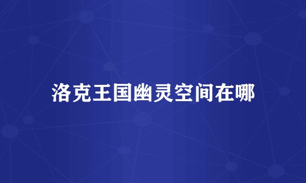 洛克王国幽灵空间在哪