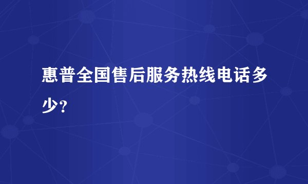 惠普全国售后服务热线电话多少？