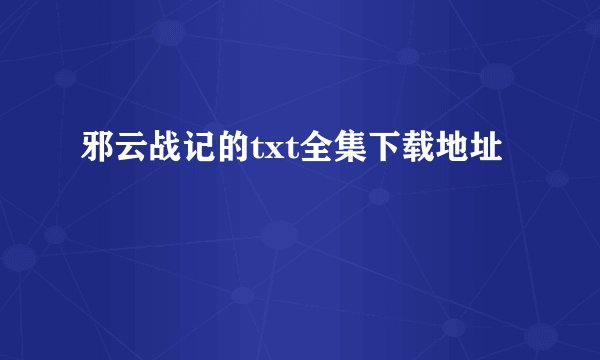 邪云战记的txt全集下载地址