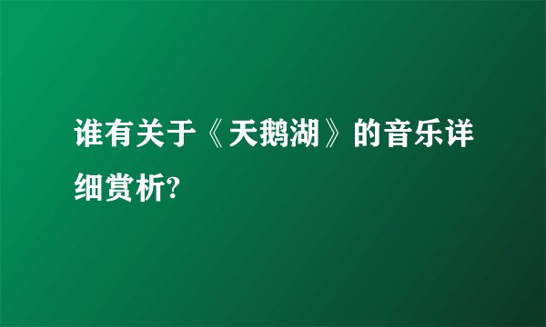 谁有关于《天鹅湖》的音乐详细赏析?